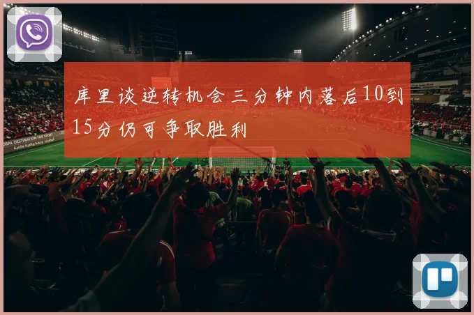 库里谈逆转机会三分钟内落后10到15分仍可争取胜利
