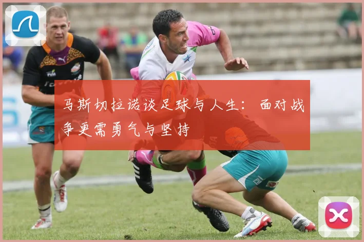 马斯切拉诺谈足球与人生：面对战争更需勇气与坚持