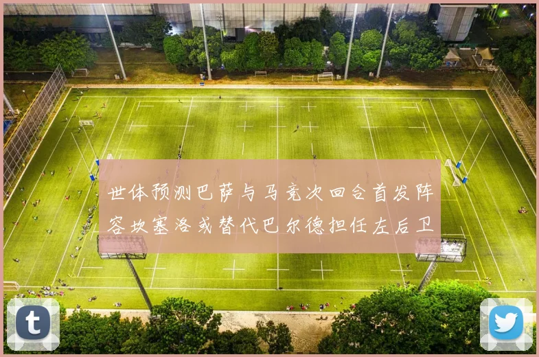 世体预测巴萨与马竞次回合首发阵容坎塞洛或替代巴尔德担任左后卫