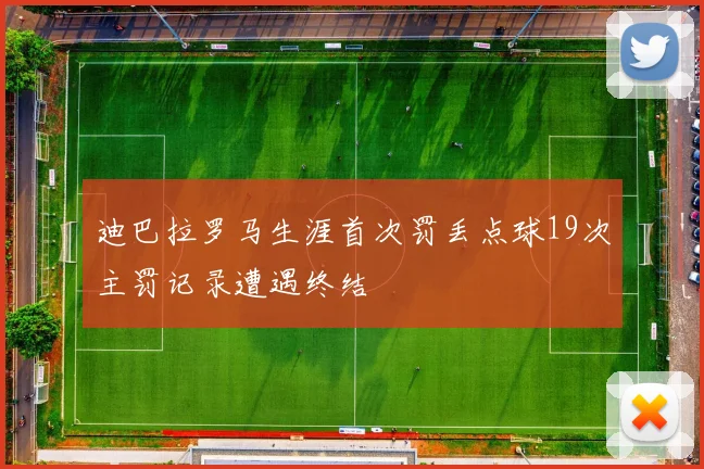 迪巴拉罗马生涯首次罚丢点球19次主罚记录遭遇终结
