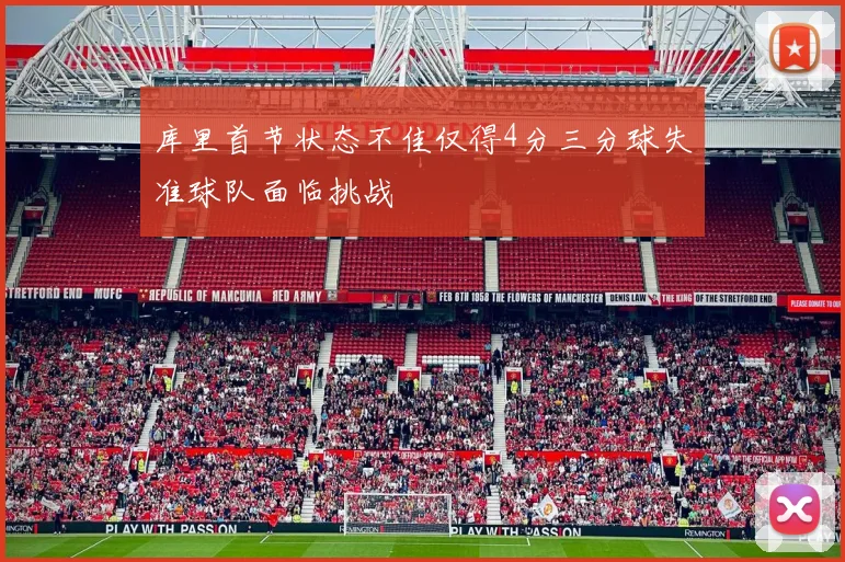 库里首节状态不佳仅得4分三分球失准球队面临挑战