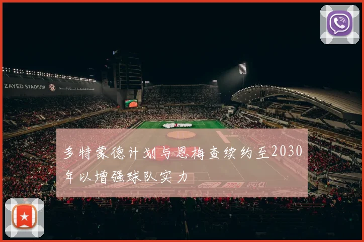 多特蒙德计划与恩梅查续约至2030年以增强球队实力
