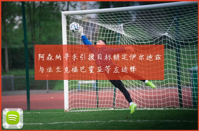 阿森纳寻求引援目标锁定伊尔迪兹与法兰克福巴霍亚等左边锋
