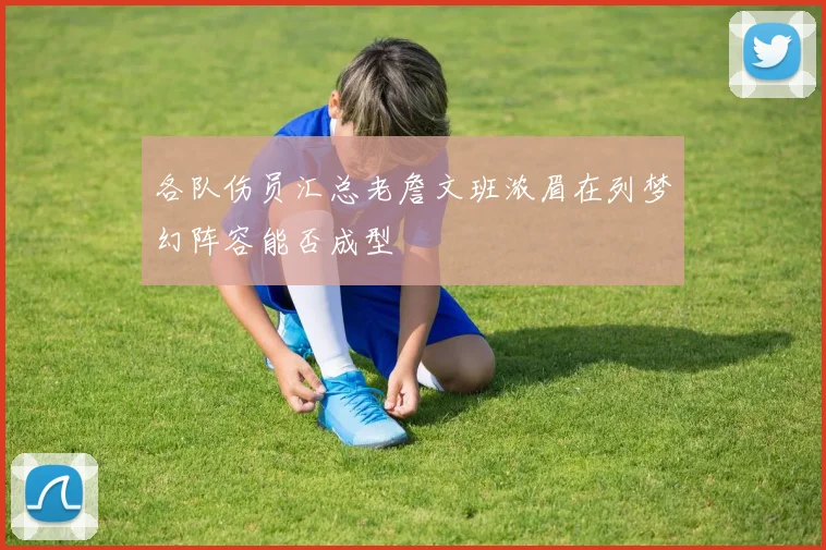 各队伤员汇总老詹文班浓眉在列梦幻阵容能否成型