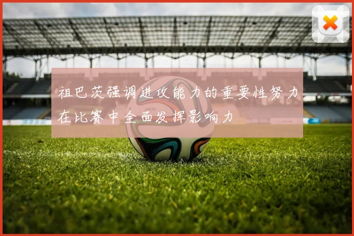 祖巴茨强调进攻能力的重要性努力在比赛中全面发挥影响力