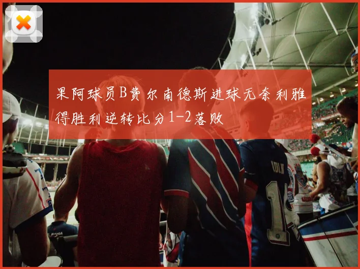 果阿球员B费尔南德斯进球无奈利雅得胜利逆转比分1-2落败