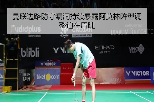 曼联边路防守漏洞持续暴露阿莫林阵型调整迫在眉睫（MKSPORTS）